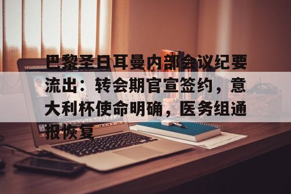 开云APP-包含巴黎圣日耳曼内部会议纪要流出：转会期官宣签约，意大利杯使命明确，医务组通报恢复的词条