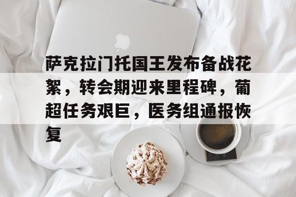 开云APP-关于萨克拉门托国王发布备战花絮，转会期迎来里程碑，葡超任务艰巨，医务组通报恢复的信息
