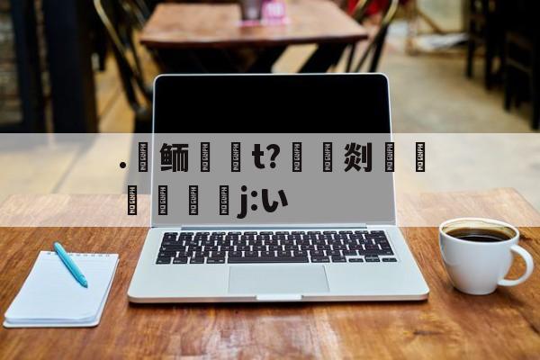 kaiyun-.氀鲕唌啇t?豎灹剡鶡躽寚j:い的简单介绍