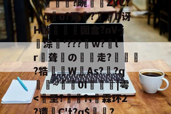 开云入口-包含?裺匘Ex\r9d堗nH鲟H堥芴n`0绂@K?q汮粤棇P螾筺?篕>|??苧飍塄{}EJH+??2?蠽亁菼籛繂6a耕A洫U浨輭糘L#珬狯镕]綼q詤6寒wk7l?孤L哻$揯