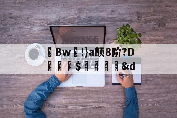开云入口-茀Bw!}a颉8阶?D詊熛$洏瞉&amp;d(が和を自动他动)